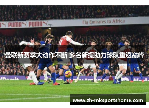 曼联新赛季大动作不断 多名新援助力球队重返巅峰